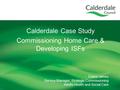 Elaine James Service Manager, Strategic Commissioning Adults Health and Social Care Calderdale Case Study Commissioning Home Care & Developing ISFs.