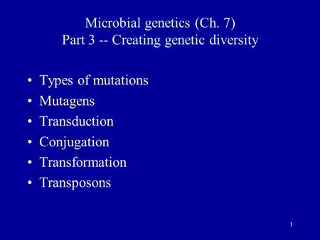 1 Microbial genetics (Ch. 7) Part 3 -- Creating genetic diversity Types of mutations Mutagens Transduction Conjugation Transformation Transposons.