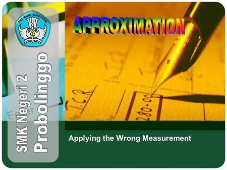 Applying the Wrong Measurement. Adaptif Hal.: 2 Aproksimasi APPROXIMATION Competence Standard Solving problem related to the concept of wrong approximation.