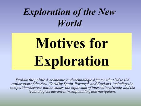 Exploration of the New World Explain the political, economic, and technological factors that led to the exploration of the New World by Spain, Portugal,