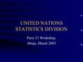 UNITED NATIONS STATISTICS DIVISION Paris 21 Workshop, Abuja, March 2003.