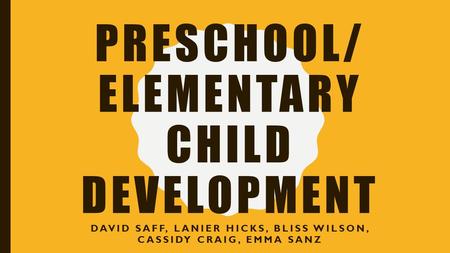 PRESCHOOL/ ELEMENTARY CHILD DEVELOPMENT DAVID SAFF, LANIER HICKS, BLISS WILSON, CASSIDY CRAIG, EMMA SANZ.