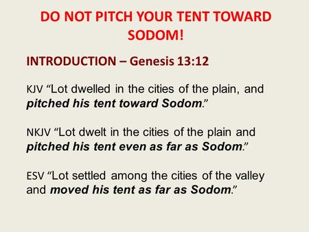 DO NOT PITCH YOUR TENT TOWARD SODOM! INTRODUCTION – Genesis 13:12 KJV “ Lot dwelled in the cities of the plain, and pitched his tent toward Sodom.” NKJV.