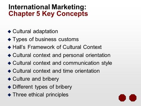 International Marketing: Chapter 5 Key Concepts u Cultural adaptation u Types of business customs u Hall’s Framework of Cultural Context u Cultural context.