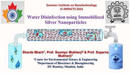 Water Disinfection using Immobilized Silver Nanoparticles Dead bacterium Sharda Bharti 1, Prof. Soumyo Mukherji 2 & Prof. Suparna Mukherji 1 1 Centre for.