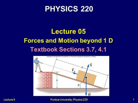 Lecture 5Purdue University, Physics 2201 Lecture 05 Forces and Motion beyond 1 D Textbook Sections 3.7, 4.1 PHYSICS 220.