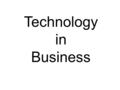 Technology in Business. Technology plays an important part in business. The ‘theory’ is pretty straightforward. You should really be looking for examples.