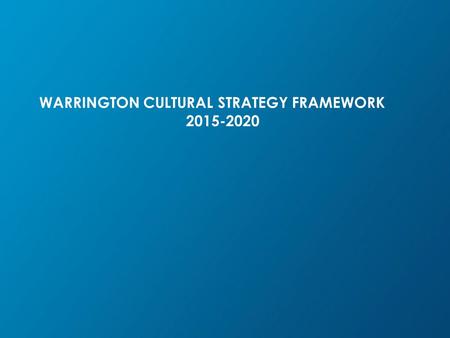 WARRINGTON CULTURAL STRATEGY FRAMEWORK 2015-2020.