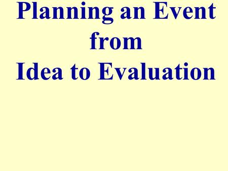 Planning an Event from Idea to Evaluation. Stages of Event Planning Events Brainstorm/ Preparation ExecutionEvaluation.