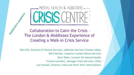 Collaboration to Calm the Crisis – The London & Middlesex Experience of Creating a Walk-in Crisis Service Pam Hill, Director of Clinical Services, Addiction.