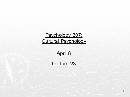 1 Psychology 307: Cultural Psychology April 8 Lecture 23.