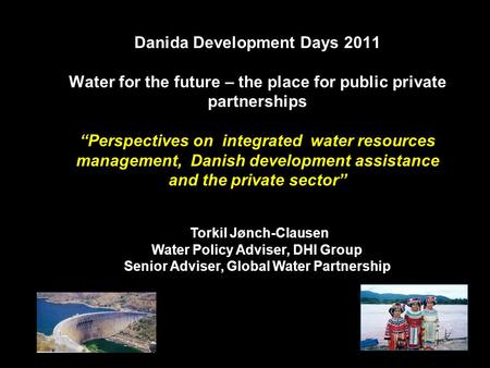 Torkil Jønch-Clausen Water Policy Adviser, DHI Group Senior Adviser, Global Water Partnership Danida Development Days 2011 Water for the future – the place.