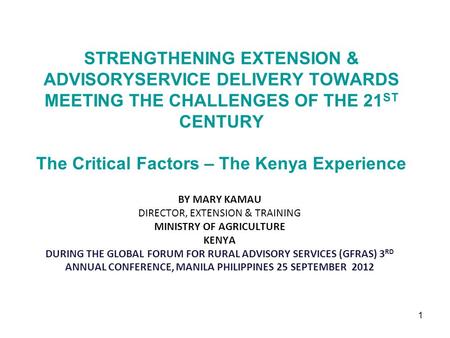 1 STRENGTHENING EXTENSION & ADVISORYSERVICE DELIVERY TOWARDS MEETING THE CHALLENGES OF THE 21 ST CENTURY The Critical Factors – The Kenya Experience BY.