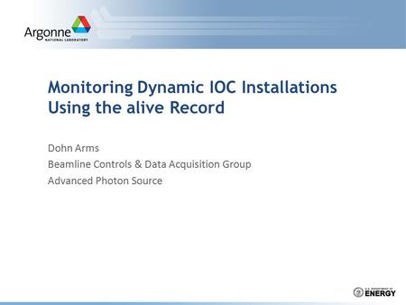 Monitoring Dynamic IOC Installations Using the alive Record Dohn Arms Beamline Controls & Data Acquisition Group Advanced Photon Source.