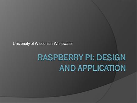 University of Wisconsin-Whitewater. What is a Raspberry Pi?  Low cost, ARM based computer the size of a credit card  Uses SD card for persistent storage.