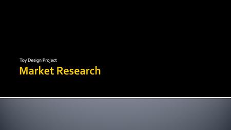 Toy Design Project.  Primary Research  Original research conducted by you (or someone you hire) to collect data specifically for your current objective.