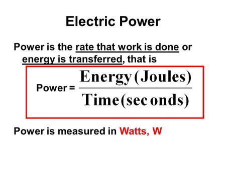 Electric Power Power is the rate that work is done or energy is transferred, that is Power = Power is measured in Watts, W.