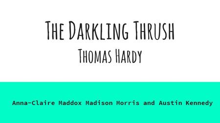 The Darkling Thrush Thomas Hardy Anna-Claire Maddox Madison Morris and Austin Kennedy.