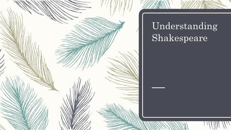 Understanding Shakespeare. Shakespeare’s Audience – Elizabethan Theatre – Not very popular with local merchants, the Puritans, the Church, and to some.