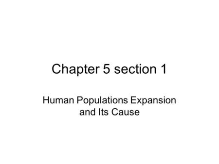 Chapter 5 section 1 Human Populations Expansion and Its Cause.