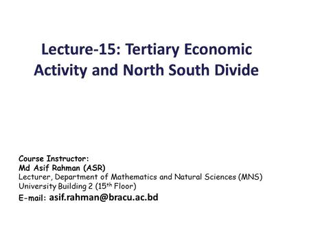 Course Instructor: Md Asif Rahman (ASR) Lecturer, Department of Mathematics and Natural Sciences (MNS) University Building 2 (15 th Floor)