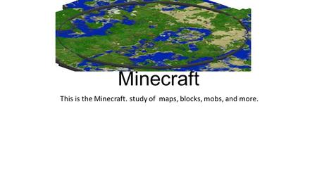 Minecraft This is the Minecraft. study of maps, blocks, mobs, and more.