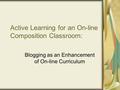 Active Learning for an On-line Composition Classroom: Blogging as an Enhancement of On-line Curriculum.