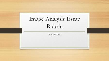 Image Analysis Essay Rubric Module Two. Analyzing Two Images Choose two images from the same group listed below: Two documentary/news photos Two paintings.