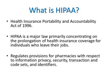 What is HIPAA? Health Insurance Portability and Accountability Act of 1996. HIPAA is a major law primarily concentrating on the prolongation of health.