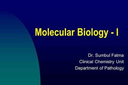 Molecular Biology - I Dr. Sumbul Fatma Clinical Chemistry Unit Department of Pathology.