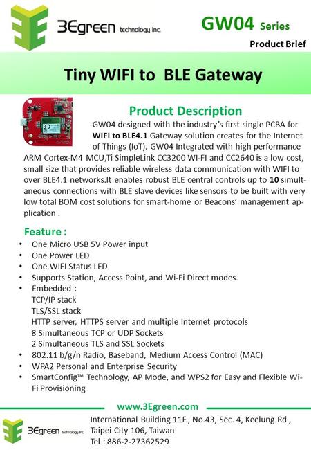 GW04 Series Tiny WIFI to BLE Gateway Product Description GW04 designed with the industry’s first single PCBA for WIFI to BLE4.1 Gateway solution creates.