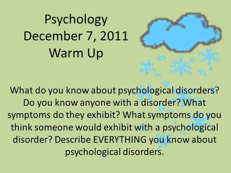 Psychology December 7, 2011 Warm Up What do you know about psychological disorders? Do you know anyone with a disorder? What symptoms do they exhibit?