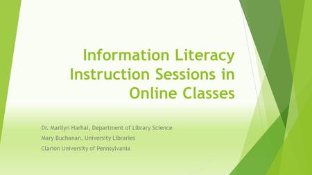 Information Literacy Instruction Sessions in Online Classes Dr. Marilyn Harhai, Department of Library Science Mary Buchanan, University Libraries Clarion.