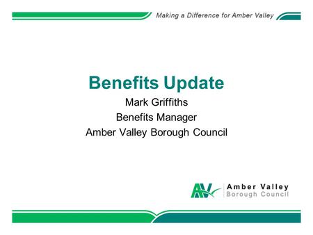 Benefits Update Mark Griffiths Benefits Manager Amber Valley Borough Council.