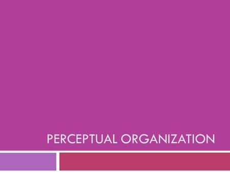 PERCEPTUAL ORGANIZATION.  When we are given a cluster of sensations, we organize them into a “gestalt” or a “whole”  “The whole is greater than the.