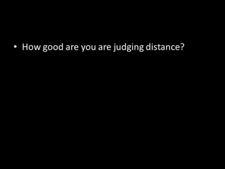 How good are you are judging distance?. We are learning about...We are learning how to... Perceiving the world visually Depth perception Binocular depth.