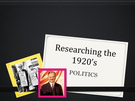 Researching the 1920’s POLITICS. Warren Harding 0 Described as someone “who looked presidential” 0 Charismatic, easy-going, amiable 0 He was compared.