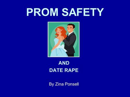 PROM SAFETY AND DATE RAPE By Zina Ponsell. Statistics show Prom and Graduation season is the most dangerous time for teens.