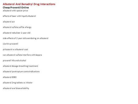 Albuterol And Benadryl Drug Interactions Cheap Proventil Online albuterol with spacer price effects of beer with liquid albuterol albuterol act albuterol.