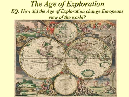 The Age of Exploration EQ: How did the Age of Exploration change Europeans view of the world?