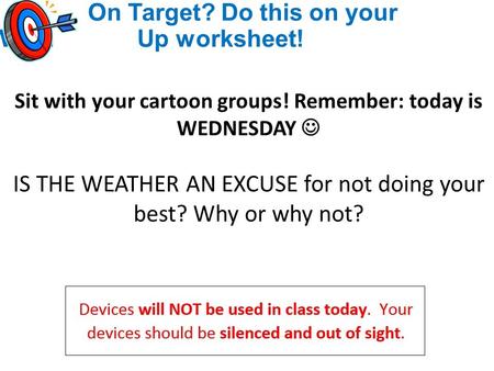 On Target? Do this on your Warm Up worksheet! Sit with your cartoon groups! Remember: today is WEDNESDAY IS THE WEATHER AN EXCUSE for not doing your best?