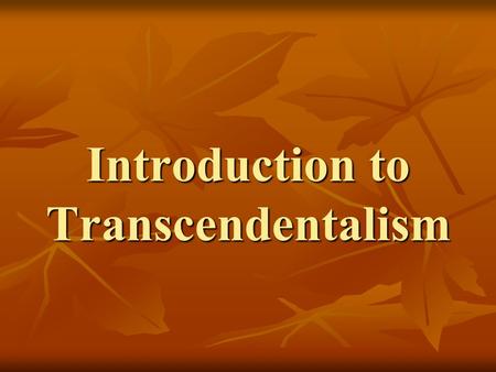 Introduction to Transcendentalism. Transcend: [verb] to go beyond the limits of; exceed; be above and independent of the physical universe.