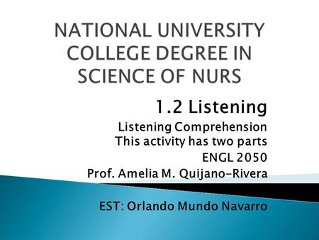 1.2 Listening Listening Comprehension This activity has two parts ENGL 2050 Prof. Amelia M. Quijano-Rivera EST: Orlando Mundo Navarro.