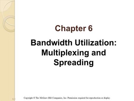 6.1 Chapter 6 Bandwidth Utilization: Multiplexing and Spreading Copyright © The McGraw-Hill Companies, Inc. Permission required for reproduction or display.