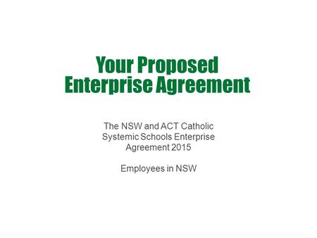 Your Proposed Enterprise Agreement The NSW and ACT Catholic Systemic Schools Enterprise Agreement 2015 Employees in NSW.