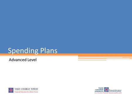 Spending Plans Advanced Level. 2.2.5.G1 © Take Charge Today – August 2013 – Spending Plans – Slide 2 Funded by a grant from Take Charge America, Inc.