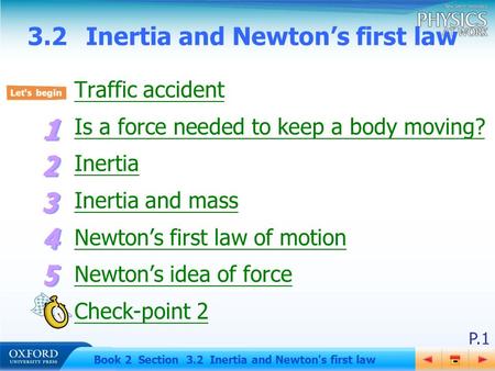 P.1 Book 2 Section 3.2 Inertia and Newton's first law 3.2Inertia and Newton’s first law Traffic accident Is a force needed to keep a body moving? Inertia.