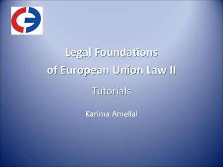 Legal Foundations of European Union Law II Tutorials Karima Amellal.