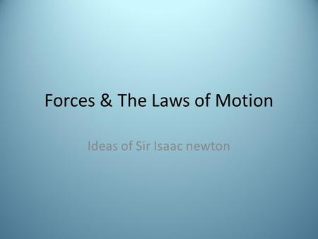 Forces & The Laws of Motion Ideas of Sir Isaac newton.