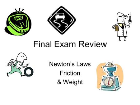 Final Exam Review Newton’s Laws Friction & Weight.